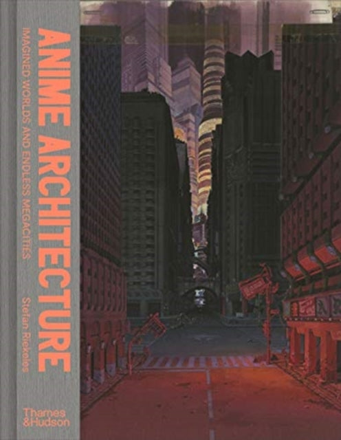 Anime Architecture, Imagined Worlds and Endless Megacities 9780500294529 Stefan Riekele