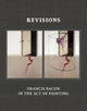 Book cover of: Revisions: Francis Bacon in the Act of Painting. By: Hatje Cantz