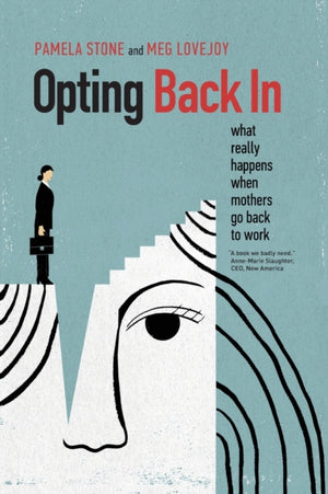 Opting Back In, What Really Happens When Mothers Go Back to Work