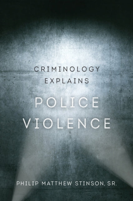 Book cover of: Criminology Explains Police Violence. By: Philip Matthew Stinson