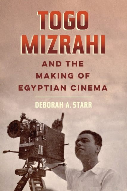 Book cover of: Togo Mizrahi and the Making of Egyptian Cinema. By: Deborah A. Starr