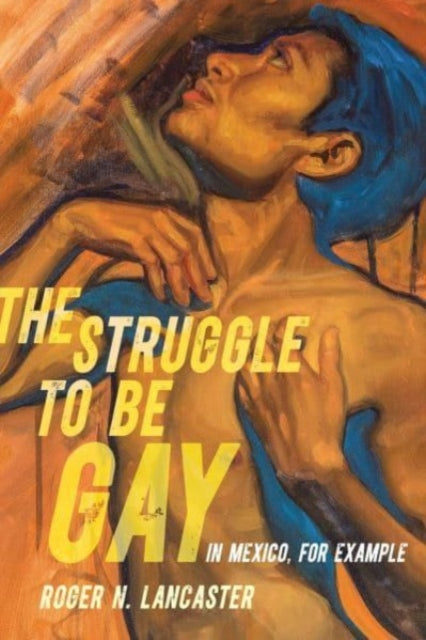 Book cover of: Struggle to Be Gay—in Mexico, for Example. By: Roger N. Lancaster