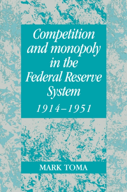 Book cover of: Competition and Monopoly in the Federal Reserve System, 1914–1951. By: Mark Toma