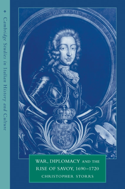 Book cover of: War, Diplomacy and the Rise of Savoy, 1690–1720. By: Christopher Storrs
