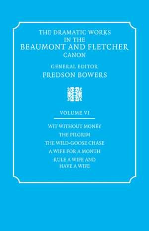 Dramatic Works in the Beaumont and Fletcher Canon: Volume 6, Wit Without Money, The Pilgrim, The Wild-Goose Chase, A Wife for a Month, Rule a Wife and Have a Wife