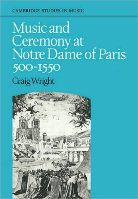 Book cover of: Music and Ceremony at Notre Dame of Paris, 500-1550. By: Craig Wright