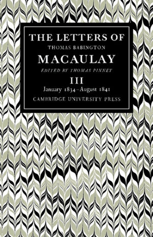 Letters of Thomas Babington MacAulay: Volume 3, January 1834–August 1841