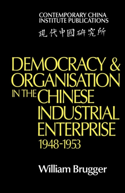 Book cover of: Democracy and Organisation in the Chinese Industrial Enterprise (1948–1953). By: Bill Brugger