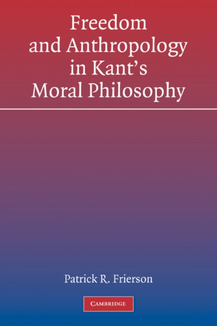 Book cover of: Freedom and Anthropology in Kant's Moral Philosophy. By: Patrick R. Frierson
