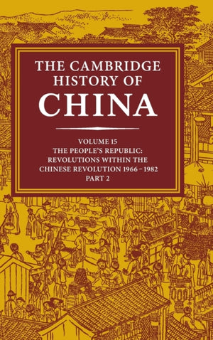 Cambridge History of China: Volume 15, The People's Republic, Part 2, Revolutions within the Chinese Revolution, 1966–1982
