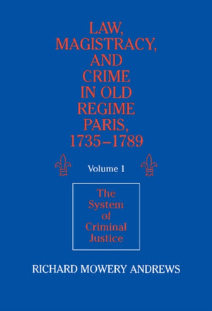 Law, Magistracy, and Crime in Old Regime Paris, 1735-1789: Volume 1, The System of Criminal Justice