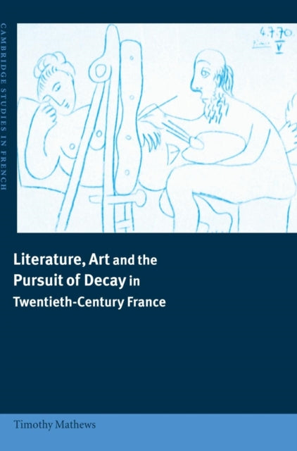 Book cover of: Literature, Art and the Pursuit of Decay in Twentieth-Century France. By: Timothy Mathews