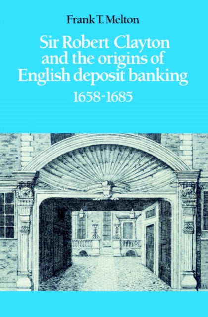 Book cover of: Sir Robert Clayton and the Origins of English Deposit Banking 1658–1685. By: Frank T. Melton