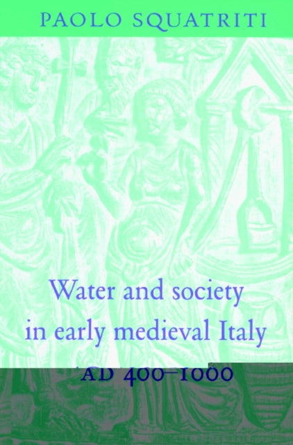 Book cover of: Water and Society in Early Medieval Italy, AD 400–1000. By: Paolo Squatriti