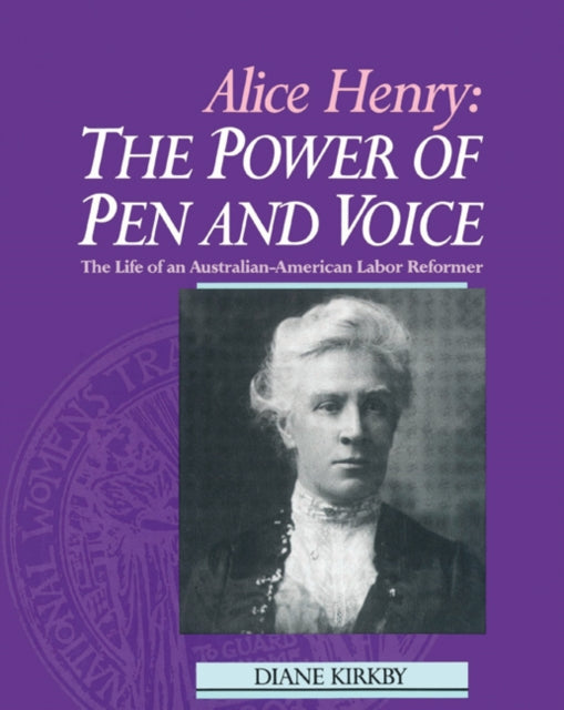 Book cover of: Alice Henry: The Power of Pen and Voice. By: Diane Kirkby