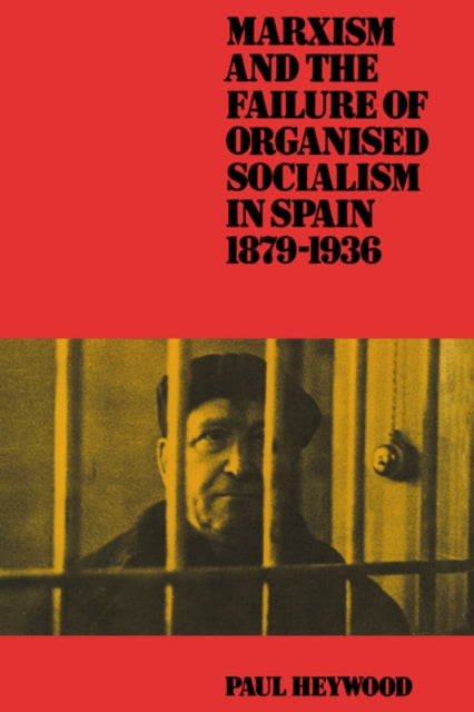 Book cover of: Marxism and the Failure of Organised Socialism in Spain, 1879–1936. By: Paul Heywood