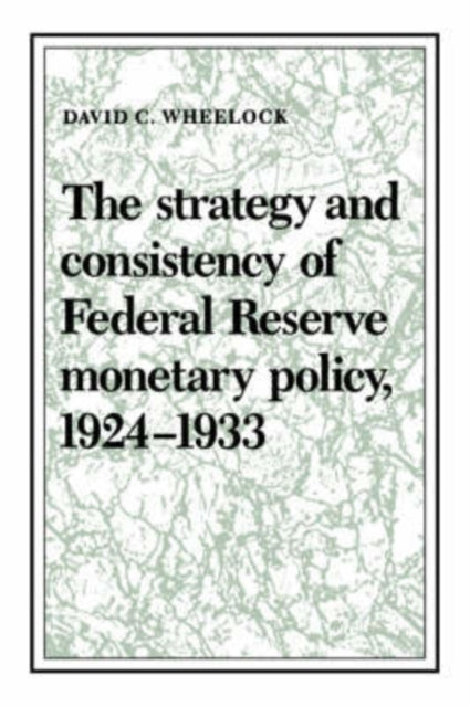 Book cover of: Strategy and Consistency of Federal Reserve Monetary Policy, 1924–1933. By: David C. Wheelock