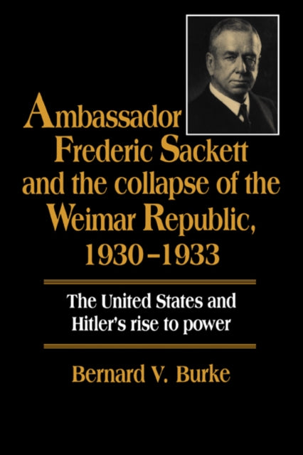 Book cover of: Ambassador Frederic Sackett and the Collapse of the Weimar Republic, 1930–1933. By: Bernard V. Burke