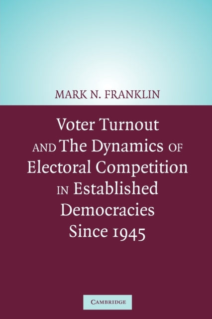 Book cover of: Voter Turnout and the Dynamics of Electoral Competition in Established Democracies since 1945. By: Mark N. Franklin