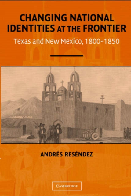 Book cover of: Changing National Identities at the Frontier. By: Andrés Reséndez