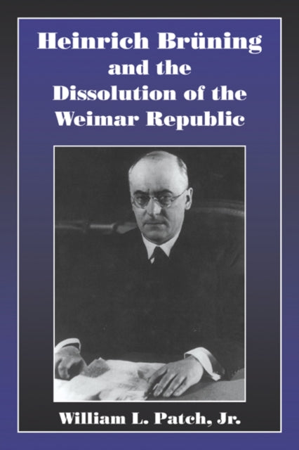 Book cover of: Heinrich Bruning and the Dissolution of the Weimar Republic