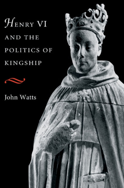 Book cover of: Henry VI and the Politics of Kingship. By: John Watts
