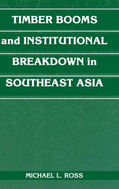 Book cover of: Timber Booms and Institutional Breakdown in Southeast Asia. By: Michael L. Ross
