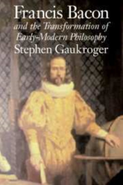 Book cover of: Francis Bacon and the Transformation of Early-Modern Philosophy. By: Stephen Gaukroger