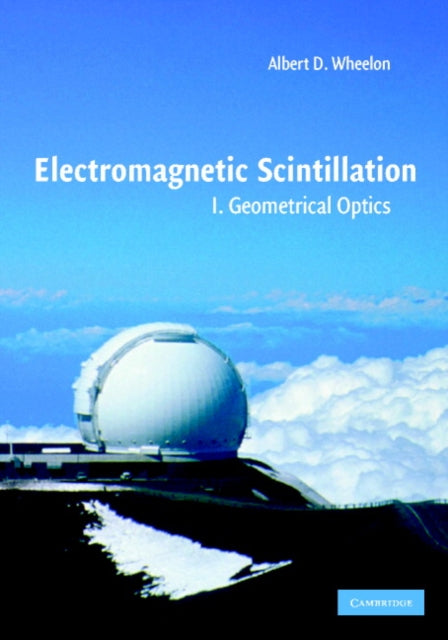 Book cover of: Electromagnetic Scintillation: Volume 1, Geometrical Optics. By: Albert D. Wheelon