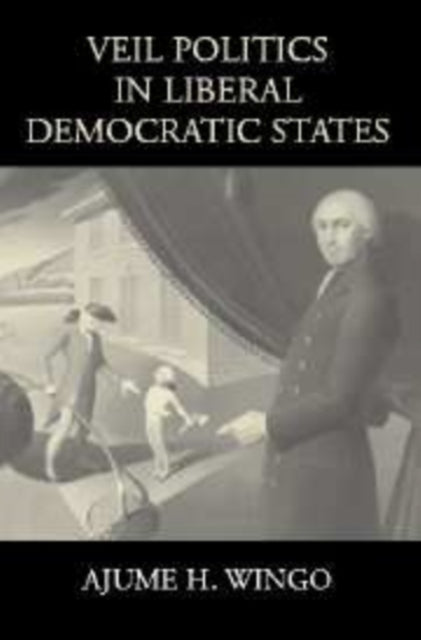 Book cover of: Veil Politics in Liberal Democratic States. By: Ajume H. Wingo