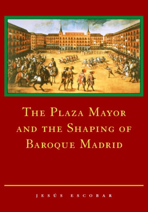 The Plaza Mayor and the Shaping of Baroque Madrid