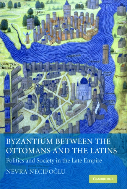 Book cover of: Byzantium between the Ottomans and the Latins. By: Nevra Necipoğlu