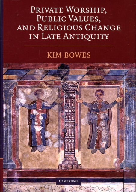 Private Worship, Public Values, and Religious Change in Late Antiquity