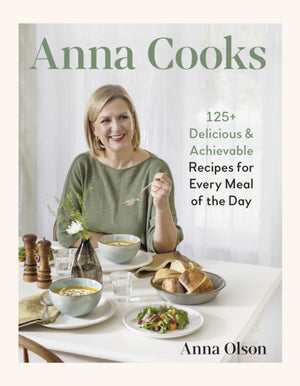 Anna Cooks, 125+ Delicious & Achievable Recipes for Every Meal of the Da