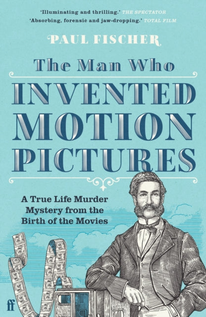 Man Who Invented Motion Pictures, A True Life Murder Mystery from the Birth of the Movies 9780571348657 Paul Fischer
