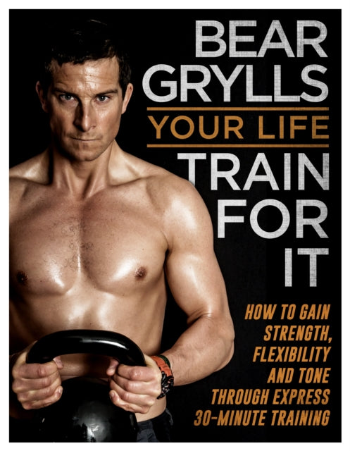 Book cover of: Your Life - Train For It. By: Bear Grylls