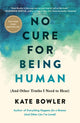 Book cover of: No Cure for Being Human. By: Kate Bowler
