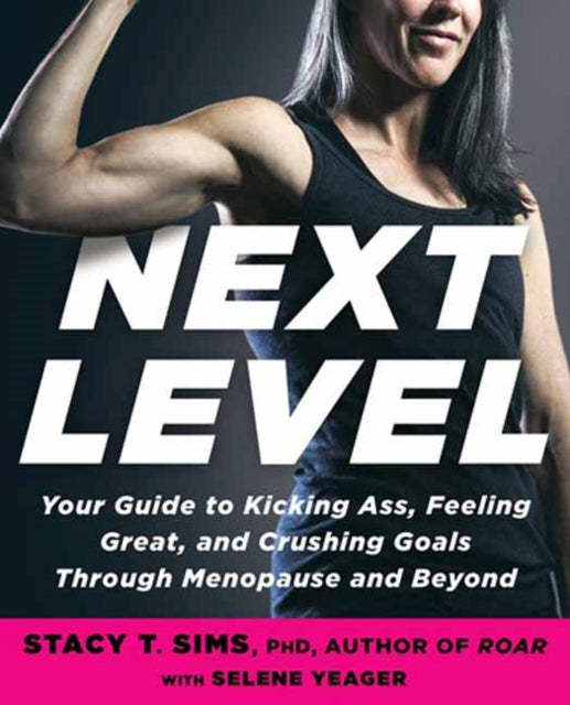Next Level, Your Guide to Kicking Ass, Feeling Great, and Crushing Goals Through Menopause and Beyond 9780593233153 Stacy T. Sims PhD