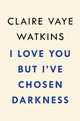 Book cover of: I Love You but I've Chosen Darkness. By: Claire Vaye Watkins