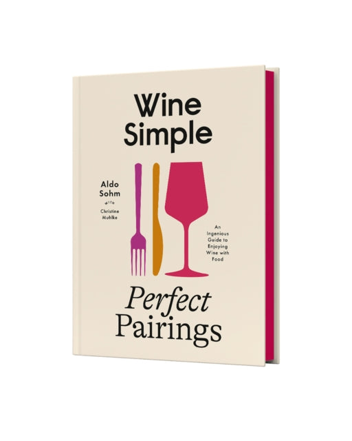Wine Simple: Perfect Pairings, An Ingenious Guide to Enjoying Food with Wine 9780593796955 Aldo Sohm