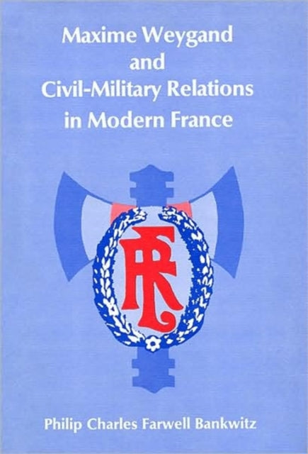 Book cover of: Maxime Weygand and Civil-Military Relations in Modern France. By: Philip Charles Farwell Bankwitz
