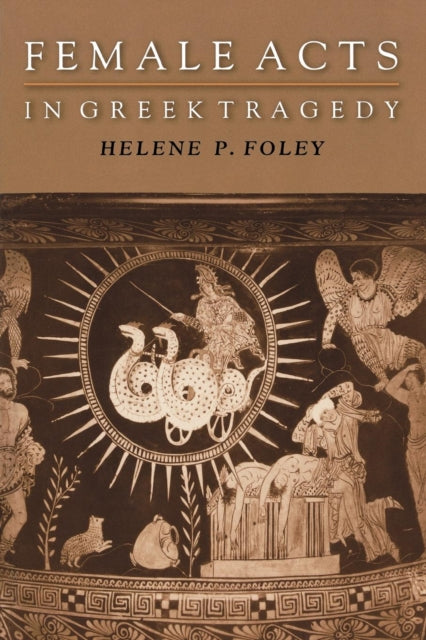 Book cover of: Female Acts in Greek Tragedy. By: Helene P. Foley