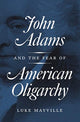 Book cover of: John Adams and the Fear of American Oligarchy. By: Luke Mayville