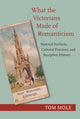 Book cover of: What the Victorians Made of Romanticism. By: Tom Mole