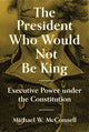 Book cover of: President Who Would Not Be King. By: Michael W. McConnell