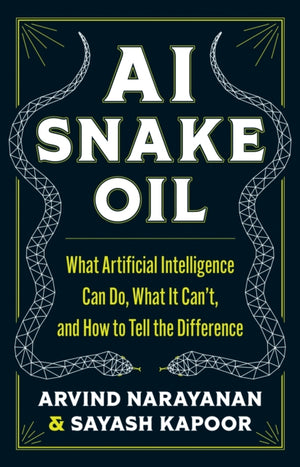 AI Snake Oil, What Artificial Intelligence Can Do, What It Can’t, and How to Tell the Difference
