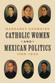 Book cover of: Catholic Women and Mexican Politics, 1750–1940. By: Margaret Chowning