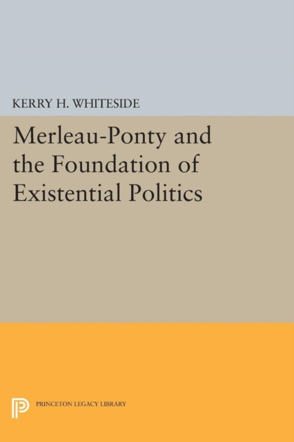Book cover of: Merleau-Ponty and the Foundation of Existential Politics. By: Kerry H. Whiteside
