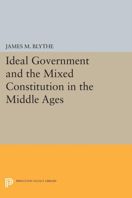 Book cover of: Ideal Government and the Mixed Constitution in the Middle Ages. By: James M. Blythe