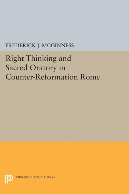 Book cover of: Right Thinking and Sacred Oratory in Counter-Reformation Rome. By: Frederick J. McGinness